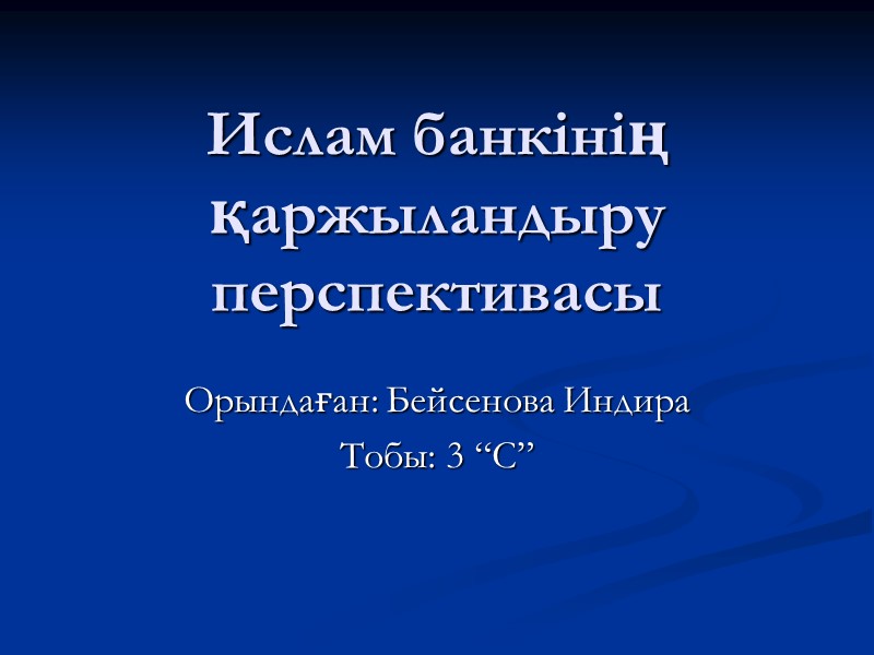 Ислам банкінің қаржыландыру  перспективасы Орындаған: Бейсенова Индира Тобы: 3 “C”